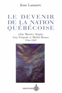 Devenir de la nation québécoise selon Maurice Séguin, Guy Frégault et Michel Brunet (1944-1969)  (Le)