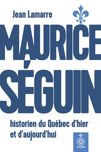 Maurice Séguin, historien du Québec d’hier et d’aujourd’hui